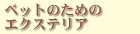 ペットのためのエクステリア